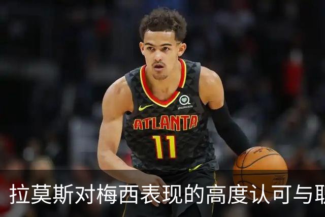拉莫斯对梅西表现的高度认可与职业生涯的持续影响